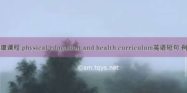 体育健康课程 physical education and health curriculum英语短句 例句大全