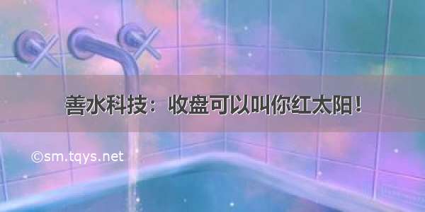 善水科技：收盘可以叫你红太阳！