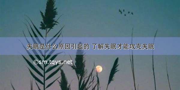 失眠是什么原因引起的 了解失眠才能攻克失眠