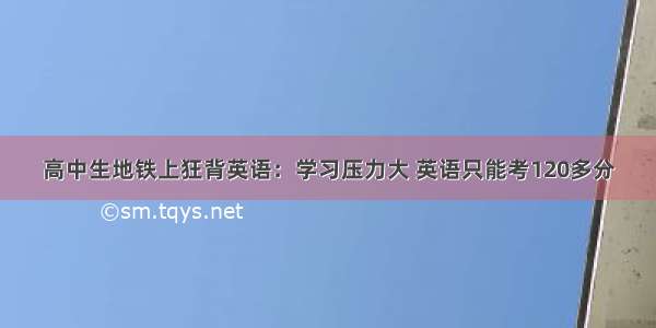 高中生地铁上狂背英语：学习压力大 英语只能考120多分