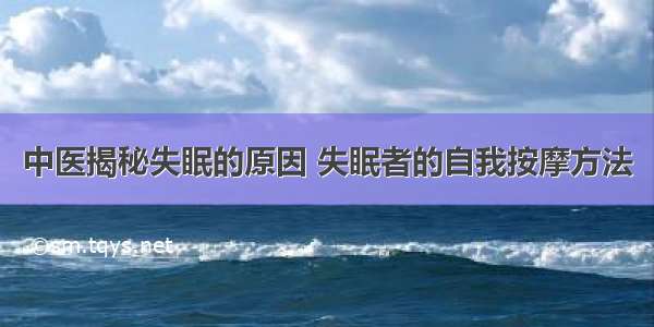 中医揭秘失眠的原因 失眠者的自我按摩方法