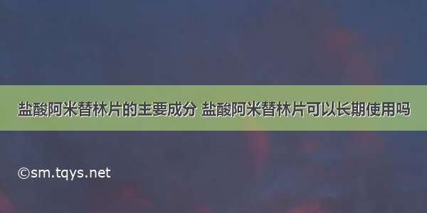 盐酸阿米替林片的主要成分 盐酸阿米替林片可以长期使用吗