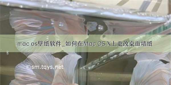 mac os壁纸软件_如何在Mac OS X上更改桌面墙纸