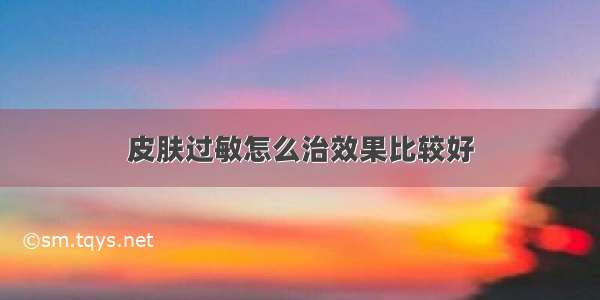 皮肤过敏怎么治效果比较好