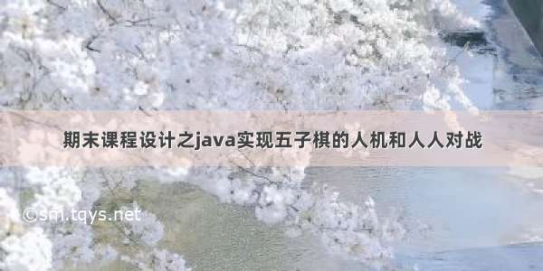 期末课程设计之java实现五子棋的人机和人人对战