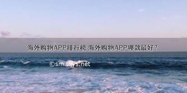 海外购物APP排行榜 海外购物APP哪款最好？