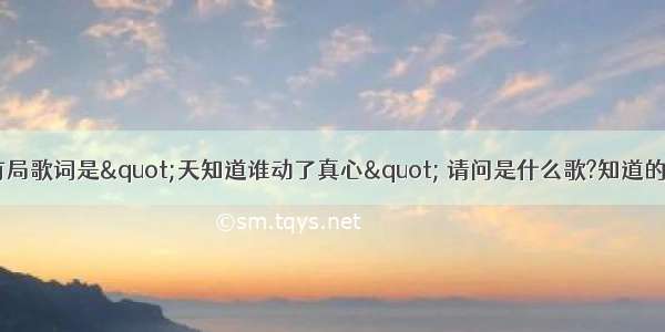 好象有首歌里有局歌词是&quot;天知道谁动了真心&quot; 请问是什么歌?知道的请说一下.谢谢!