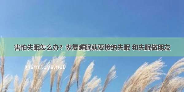 害怕失眠怎么办？恢复睡眠就要接纳失眠 和失眠做朋友