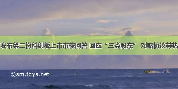 上交所发布第二份科创板上市审核问答 回应“三类股东” 对赌协议等热点问题