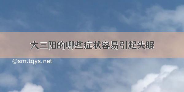 大三阳的哪些症状容易引起失眠