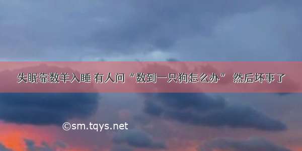 失眠靠数羊入睡 有人问“数到一只狗怎么办” 然后坏事了