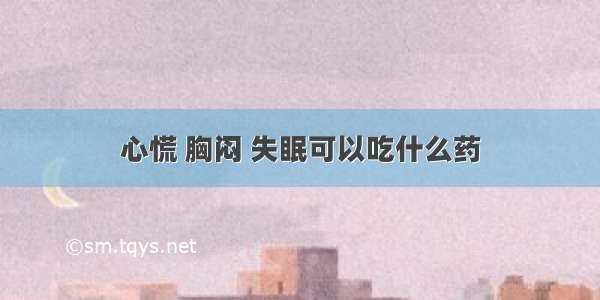 心慌 胸闷 失眠可以吃什么药