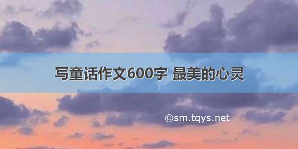 写童话作文600字 最美的心灵