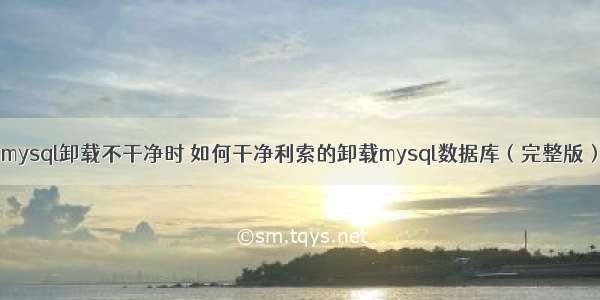 mysql卸载不干净时 如何干净利索的卸载mysql数据库（完整版）