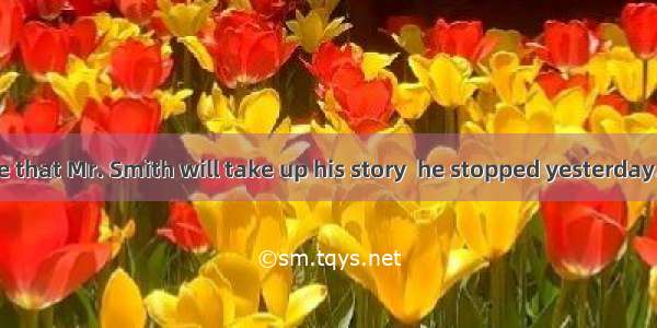 I am quite sure that Mr. Smith will take up his story  he stopped yesterday.A. thatB. in w