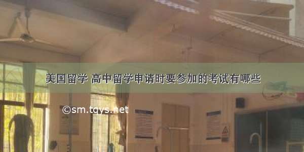 美国留学 高中留学申请时要参加的考试有哪些