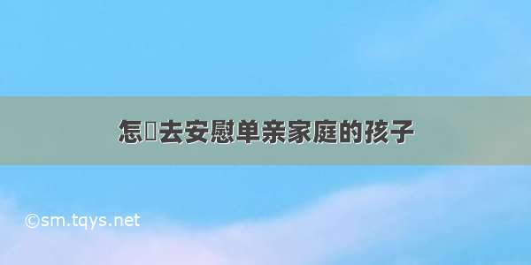 怎麼去安慰单亲家庭的孩子