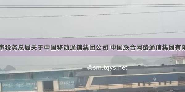 财政部 国家税务总局关于中国移动通信集团公司 中国联合网络通信集团有限公司 中国