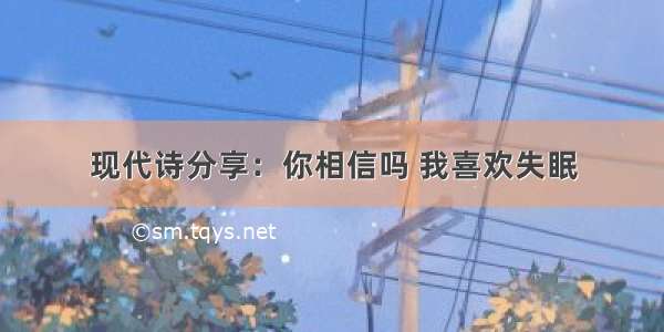 现代诗分享：你相信吗 我喜欢失眠