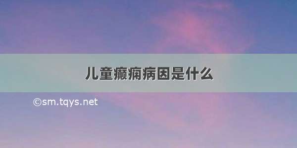 儿童癫痫病因是什么