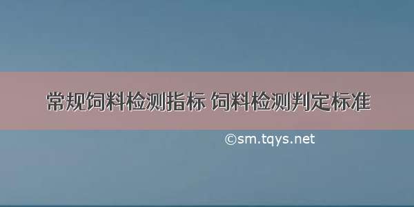 常规饲料检测指标 饲料检测判定标准