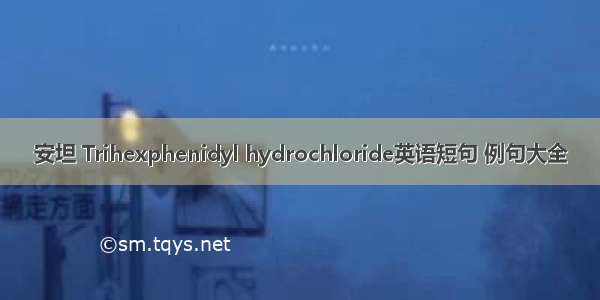 安坦 Trihexphenidyl hydrochloride英语短句 例句大全