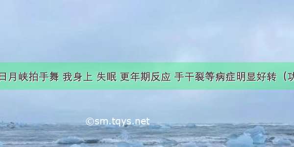 跳两个月日月峡拍手舞 我身上 失眠 更年期反应 手干裂等病症明显好转（功效分享20