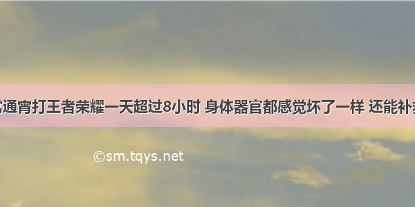 16岁经常通宵打王者荣耀一天超过8小时 身体器官都感觉坏了一样 还能补救回来吗？