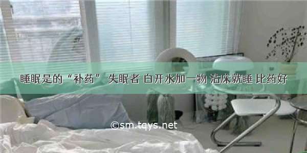 睡眠是的“补药” 失眠者 白开水加一物 沾床就睡 比药好