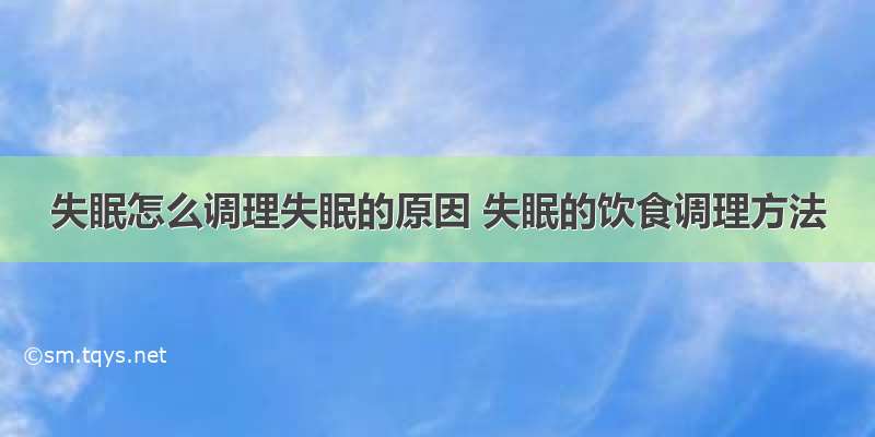 失眠怎么调理失眠的原因 失眠的饮食调理方法