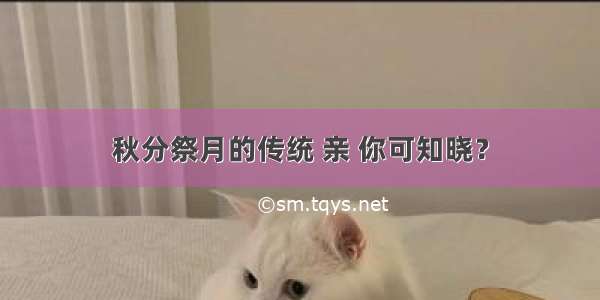 秋分祭月的传统 亲 你可知晓？