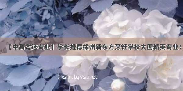 【中高考选专业】学长推荐徐州新东方烹饪学校大厨精英专业！