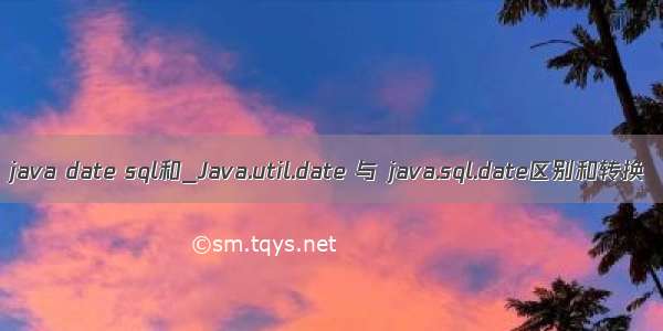 java date sql和_Java.util.date 与 java.sql.date区别和转换