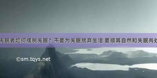 失眠者如何摆脱失眠？不要为失眠放弃生活 要顺其自然和失眠共处