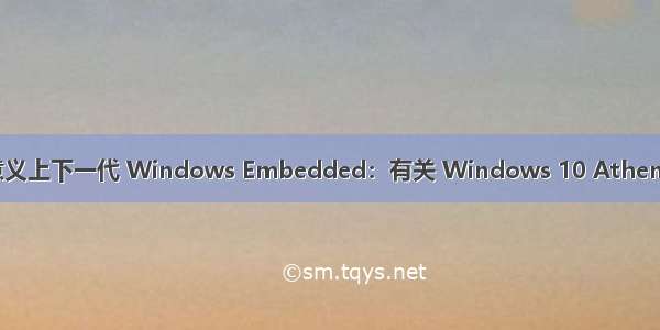 真正意义上下一代 Windows Embedded：有关 Windows 10 Athens 的事
