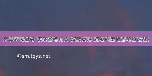 文章科班出身 表演基础扎实 演技灵活 能准确塑造出角色性格！