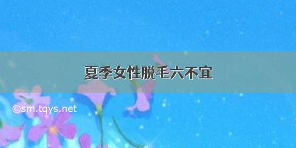 夏季女性脱毛六不宜