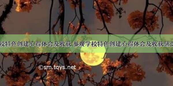 参观学校特色创建心得体会及收获 参观学校特色创建心得体会及收获感受(九篇)