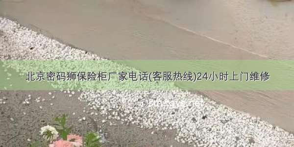 北京密码狮保险柜厂家电话(客服热线)24小时上门维修