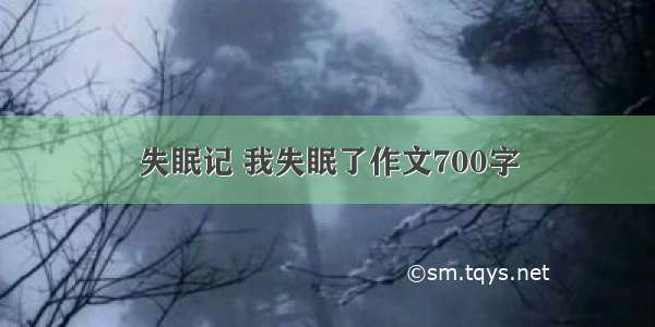 失眠记 我失眠了作文700字