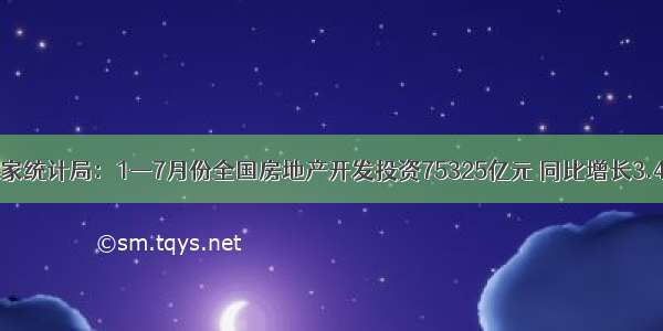 国家统计局：1—7月份全国房地产开发投资75325亿元 同比增长3.4%