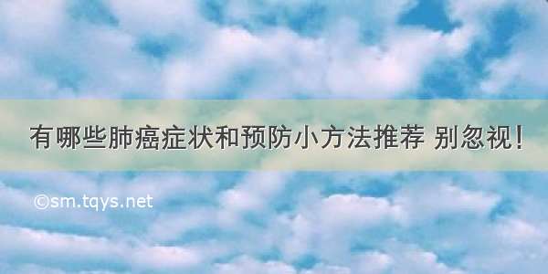 有哪些肺癌症状和预防小方法推荐 别忽视！