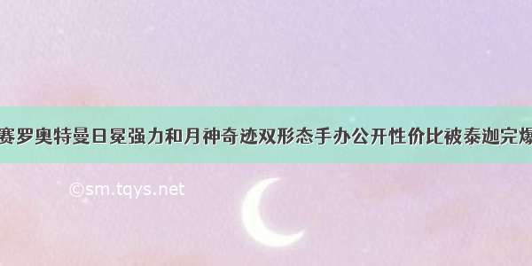 赛罗奥特曼日冕强力和月神奇迹双形态手办公开性价比被泰迦完爆