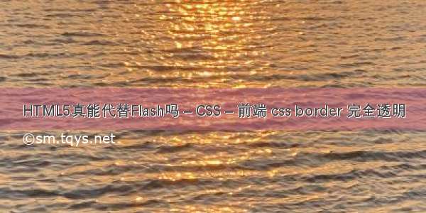 HTML5真能代替Flash吗 – CSS – 前端 css border 完全透明