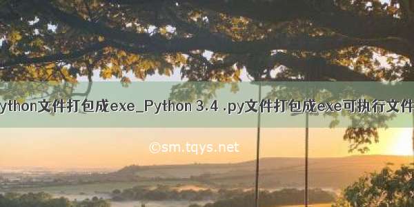 多个python文件打包成exe_Python 3.4 .py文件打包成exe可执行文件方法