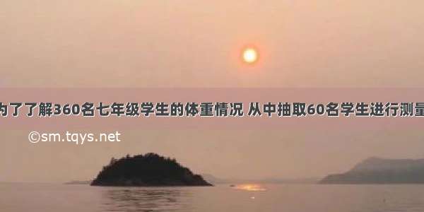 单选题某校为了了解360名七年级学生的体重情况 从中抽取60名学生进行测量 下列说法正