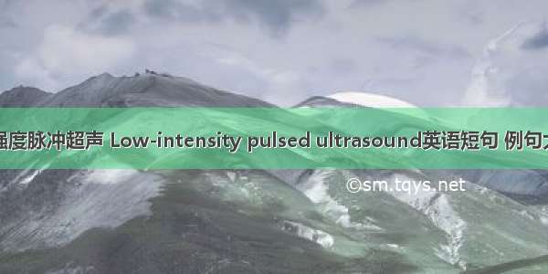 低强度脉冲超声 Low-intensity pulsed ultrasound英语短句 例句大全