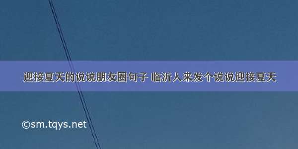 迎接夏天的说说朋友圈句子 临沂人来发个说说迎接夏天