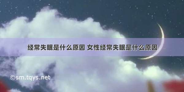 经常失眠是什么原因 女性经常失眠是什么原因