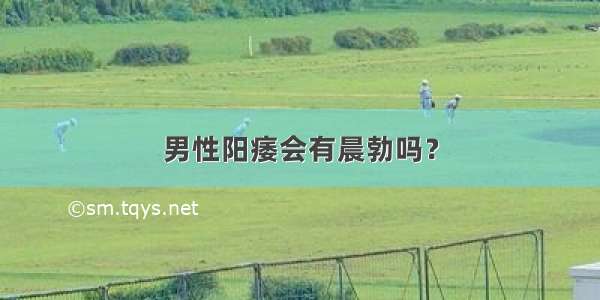 男性阳痿会有晨勃吗？